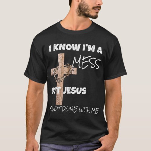 Christian I Know Im A Mess Jesus Inspirational T_Shirt