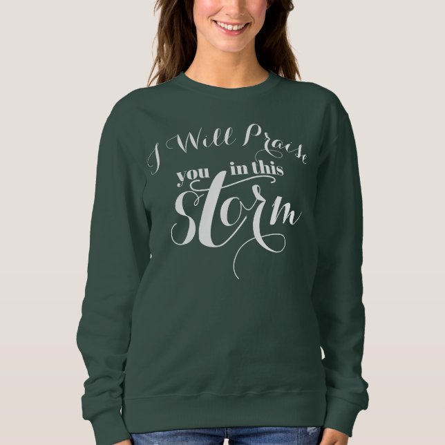 Christian I Will Praise You In This Storm Sweatshirt (Front)
