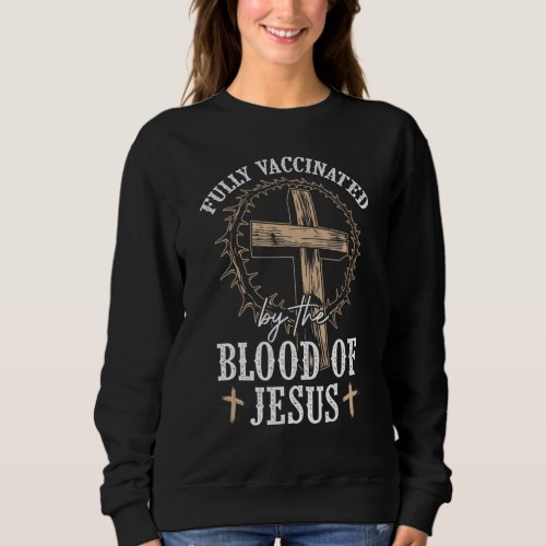 Christian Jesus  Fully Vaccinated By The Blood Of  Sweatshirt