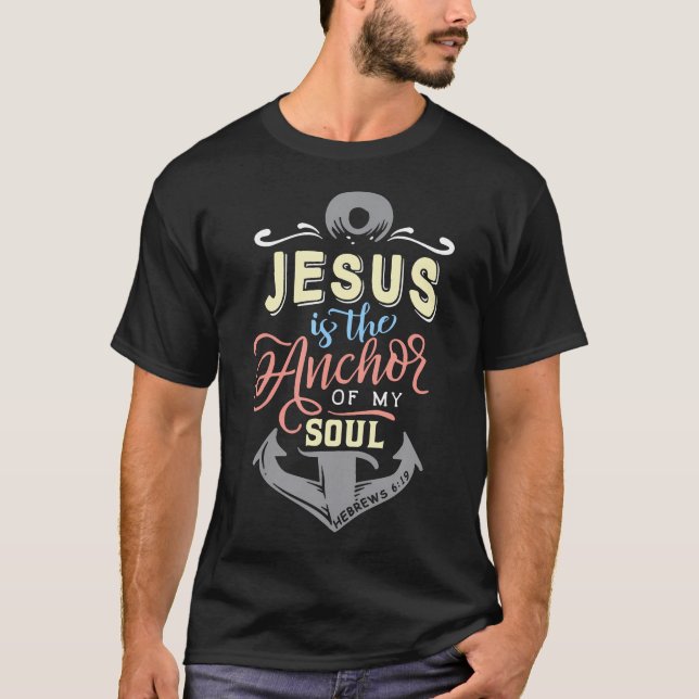 Christian Jesus Is The Anchor Of My Soul Hebrews 6 T-Shirt (Front)