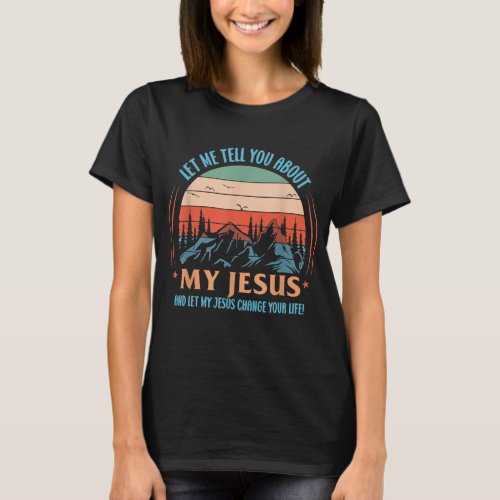 Christian Let Me Tell You About My Jesus And Let M T_Shirt