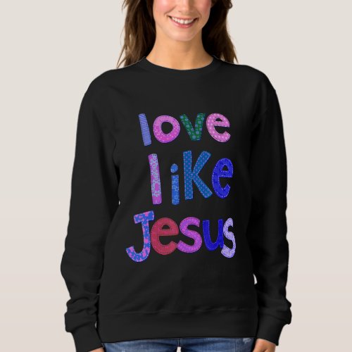 Christian Love Like Jesus  Jesus Faith God Worship Sweatshirt
