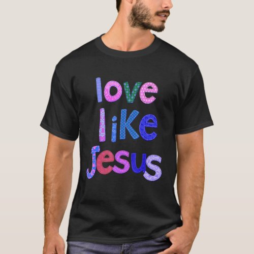 Christian Love Like Jesus  Jesus Faith God Worship T_Shirt