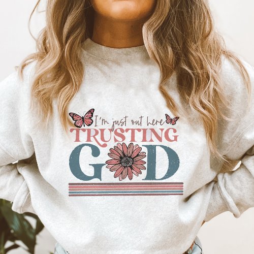 Christian Quote I am out Here trusting God  Sweatshirt
