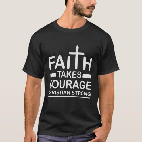 Christian Strong Faith Takes Courage Religious T_Shirt