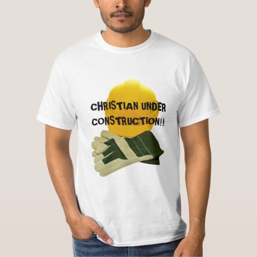 CHRISTIAN UNDER CONSTRUCTION!!... Religious shirt | Zazzle