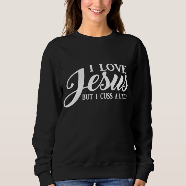 Christian Women's I Love Jesus But I Cuss A Little Sweatshirt (Front)