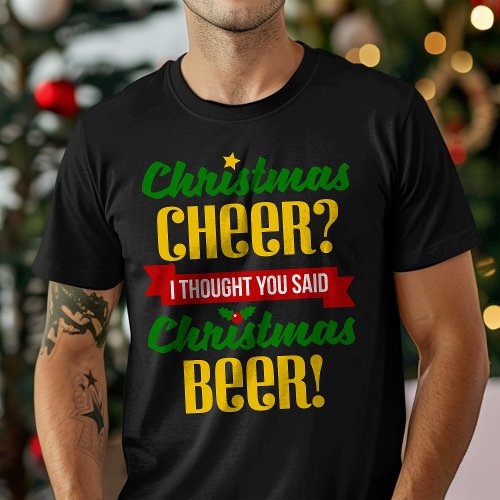 Christmas Cheer I Thought You Said Christmas Beer T-Shirt