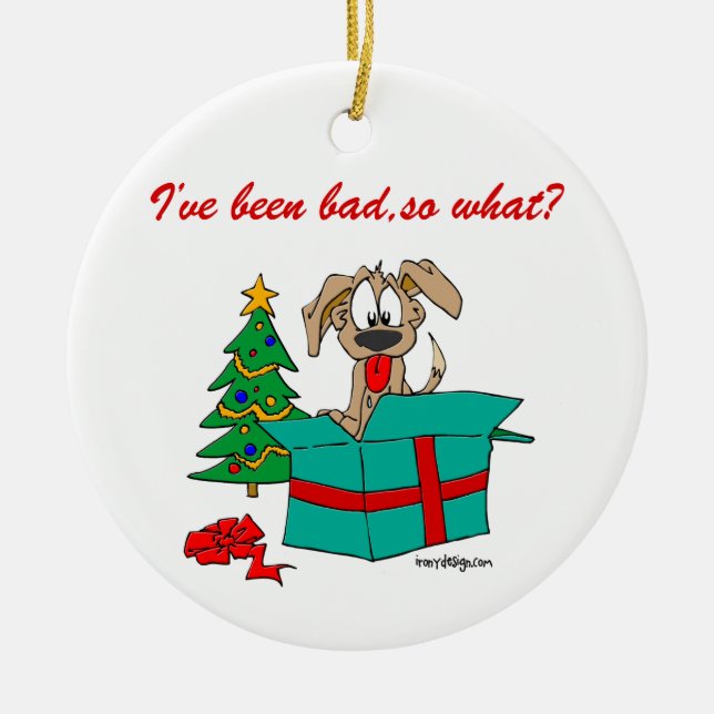 Christmas Dog I've Been Bad So What? Ceramic Ornament (Front)