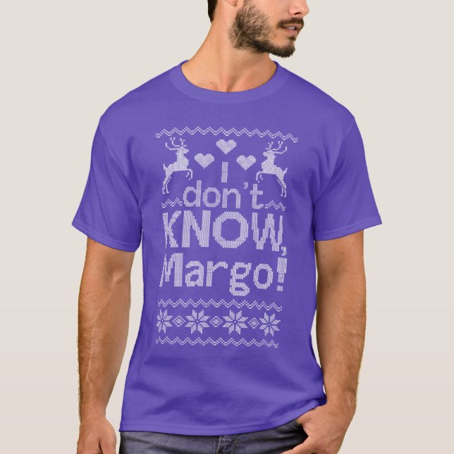 Christmas i dont know margo margo ugly funny T-Shirt (Front)