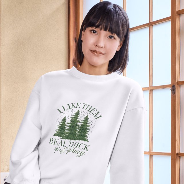 Christmas : I LIKE THEM REAL THICK AND SPRUCY  Sweatshirt (Creator Uploaded)