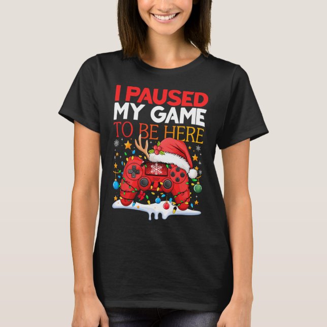 Christmas I Paused My Game To Be Here Funny Sarcas T-Shirt (Front)