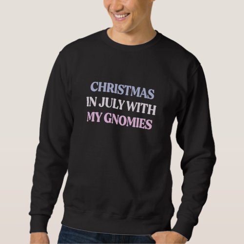 Christmas In July With My Gnomies Sarcastic Quote Sweatshirt