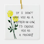 Christmas Ornament - Mother-in-Law Gift - Quote<br><div class="desc">A gift for your Mother-in-Law will send a beautiful message that will be seen.for years. 
This Christmas Ornament with a quote about Mother-In-laws and friendship will delight!

Thanks for visiting The Magnificent Magnet... and More!</div>