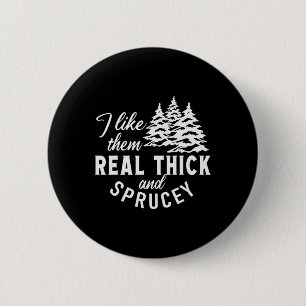 Christmas Tree I Like Them Real Thick And Sprucey Button