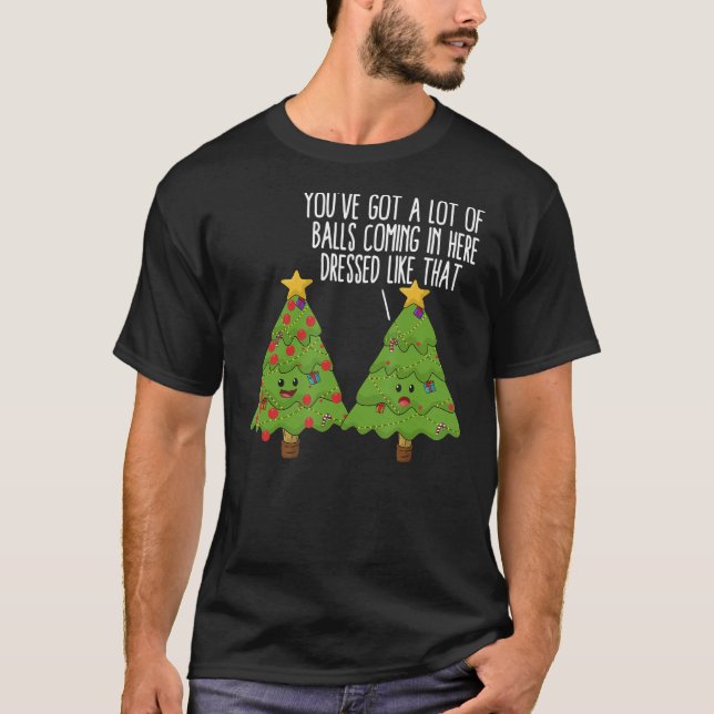 Christmas Trees Pun Joke You've Got A Lot Of Balls T-Shirt (Front)
