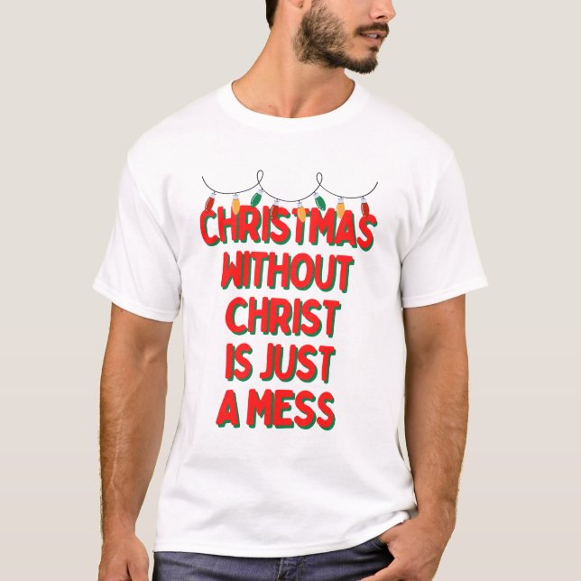 Christmas Without Christ is Just A Mess T-Shirt (Front)