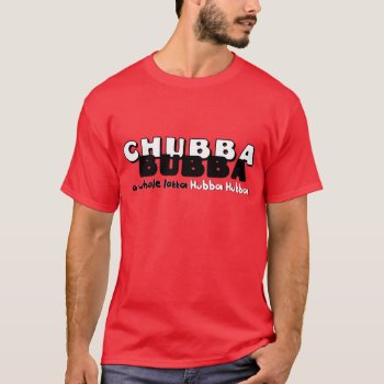 Chubba Bubba T-shirt by RedneckHillbillies at Zazzle
