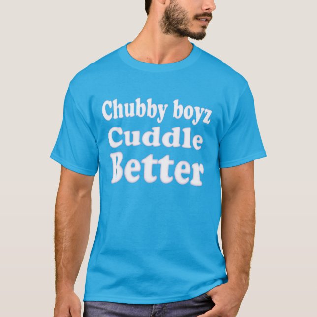 Chubby Boyz Cuddle Better fun and Cool T-Shirt (Front)