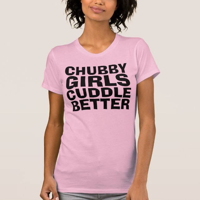 CHUBBY GIRLS CUDDLE BETTER funny T-shirts (Front)