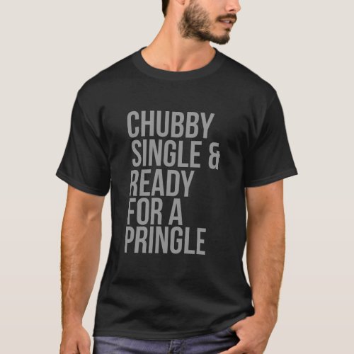 Chubby single and ready for a pringle  T_Shirt