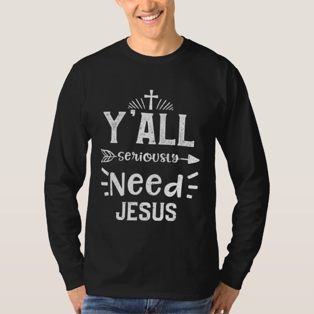 Church Y all Seriously Need Jesus  Jesus Sayings T-Shirt (Front)