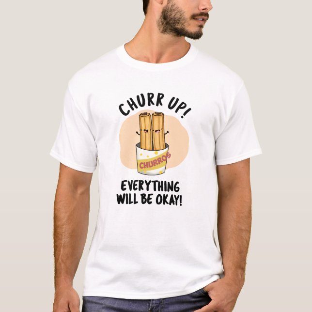 Churr Up Everything Will Be Okay Funny Churros Pun T-Shirt (Front)