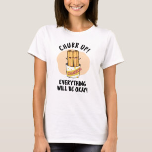 Churr Up Everything Will Be Okay Funny Churros Pun T-Shirt