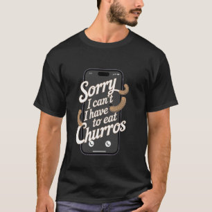 Churros Sorry I Can't I Have To Eat Churros T-Shirt