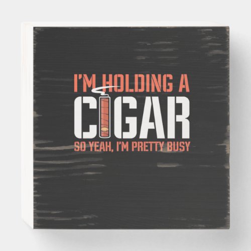 Cigar Lover  I Am Holding A Cigar Wooden Box Sign
