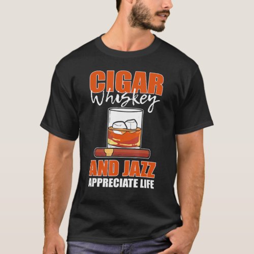 Cigar Whisky And Jazz Appreciate Life Cigars Smoki T_Shirt