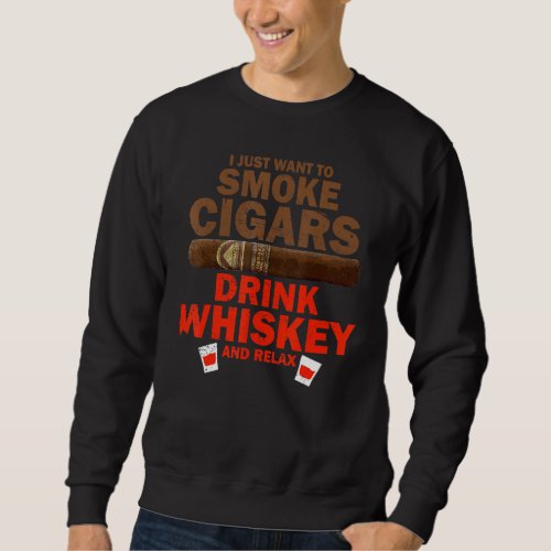 Cigar Whisky I Just Want To Smoke Cigars Drink Whi Sweatshirt