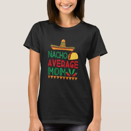 Cinco De Mayo Apparels Nacho Average Mom Mexican F T_Shirt