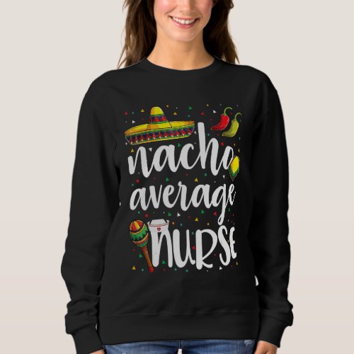 Cinco De Mayo Apparels Nacho Average Nurse Mexican Sweatshirt