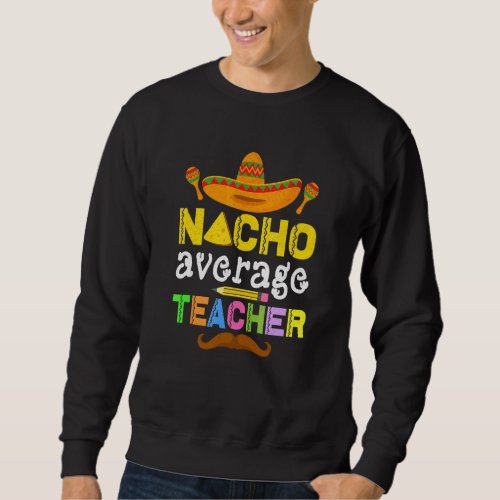 Cinco De Mayo Mexican Nacho Average Teacher 1 Sweatshirt