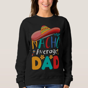 Cinco de Mayo Nacho Average dad celebrate fiesta Sweatshirt