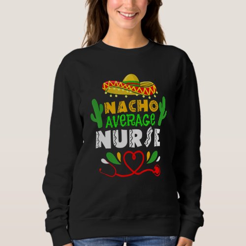 Cinco De Mayo Nacho Average Nurse Mexican Fiesta M Sweatshirt