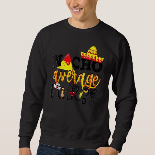 Cinco De Mayo Nacho Average Nurse Mexican Fiesta M Sweatshirt