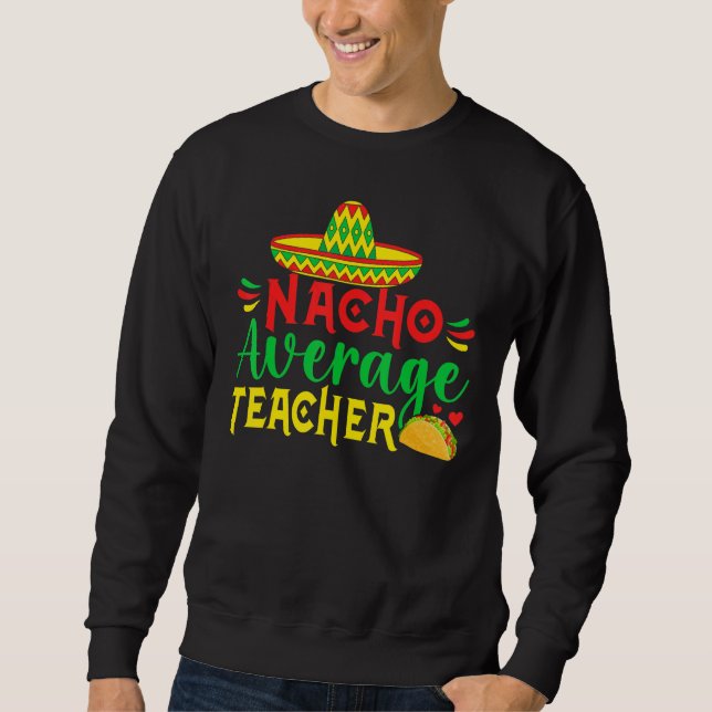 Cinco De Mayo Nacho Everage Teacher Men Women Teac Sweatshirt (Front)