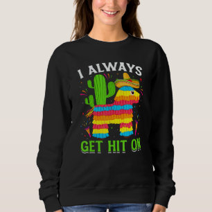 Cinco De Mayo Pinata I Always Get Hit on Mexican F Sweatshirt