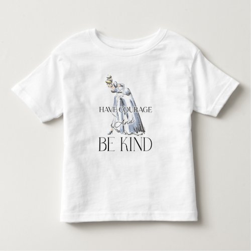 Cinderella  Have Courage and Be Kind Toddler T_shirt