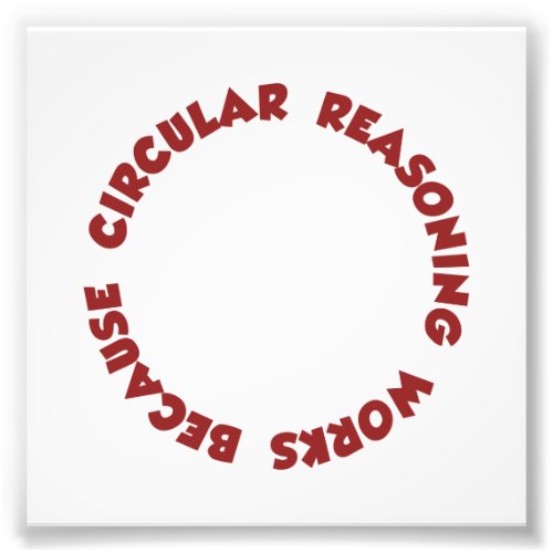 Circular Reasoning Works Because It Does Photo Print