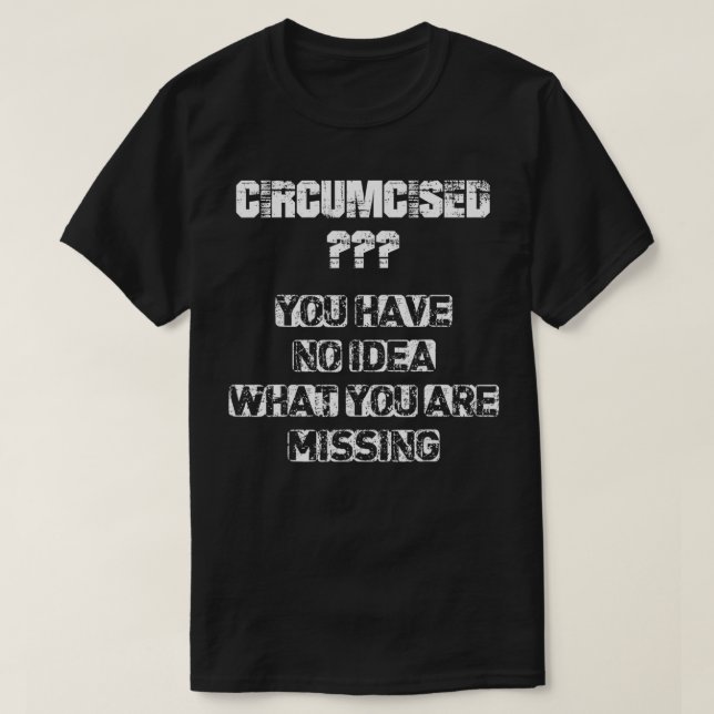 Circumcised you have no idea what you're missing  T-Shirt (Design Front)