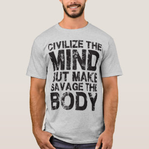 Civilize The Mind, Make Savage The Body T-Shirt