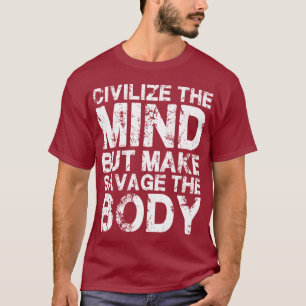 Civilize The Mind, Make Savage The Body T-Shirt