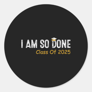 Cl Of 2025 I Am So Done Senior 2025 Graduation Stu Classic Round Sticker