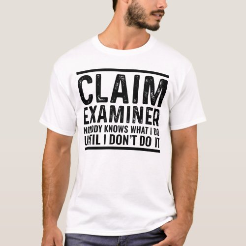 Claim Examiner Nobody Knows What I Do Until I Don T_Shirt