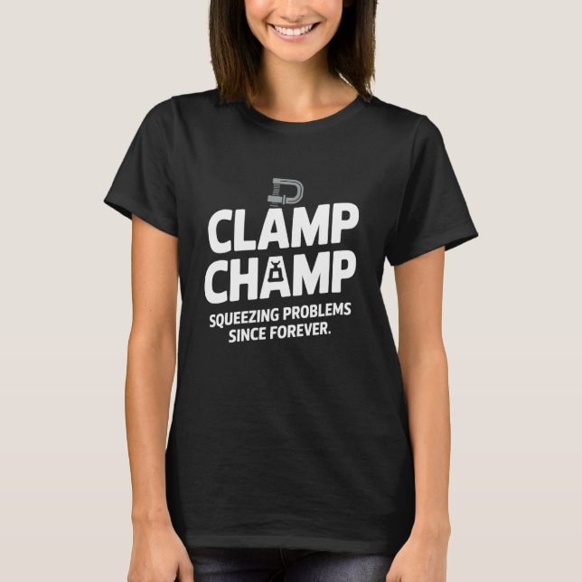 Clamp Champ Squeezing Problems Woodworking Carpent T-Shirt (Front)