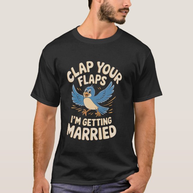 Clap Your Flaps I'm Getting Married Funny Wedding  T-Shirt (Front)