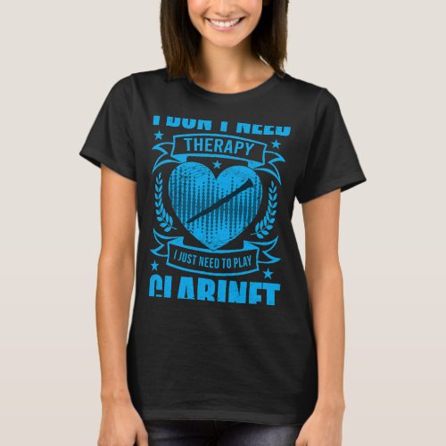 Clarinet Lover I Dont Need Therapy I Just Need To  T_Shirt